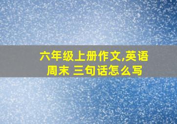 六年级上册作文,英语 周末 三句话怎么写